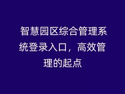 智慧园区综合管理系统登录入口，高效管理的起点