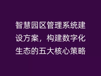 智慧园区管理系统建设方案，构建数字化生态的五大核心策略